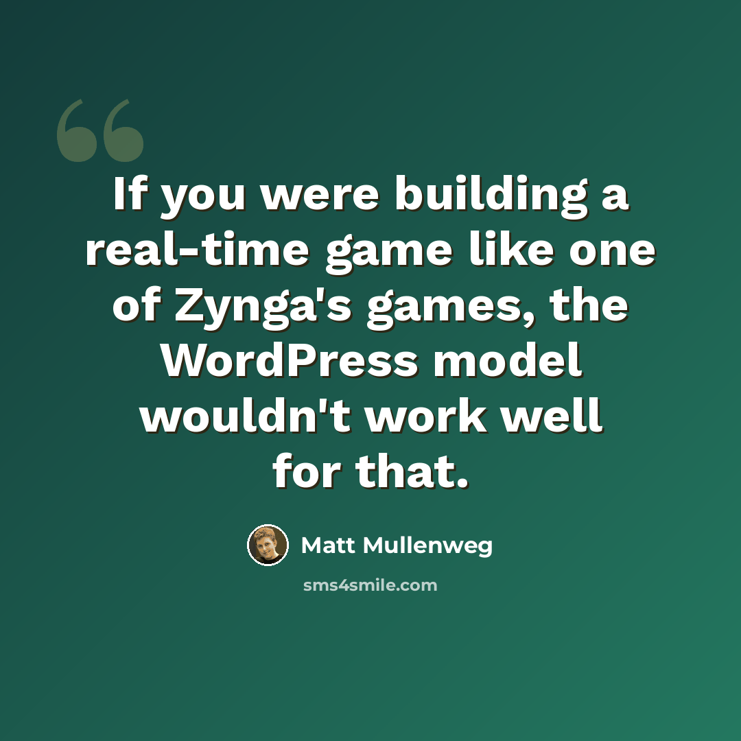 “If you were building a real-time game like one of Zynga's games, the WordPress model wouldn't work well for that.” quote by Matt Mullenweg