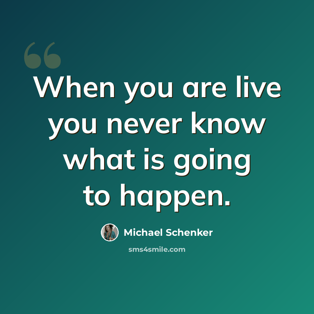 “When you are live you never know what is going to happen.” quote by Michael Schenker