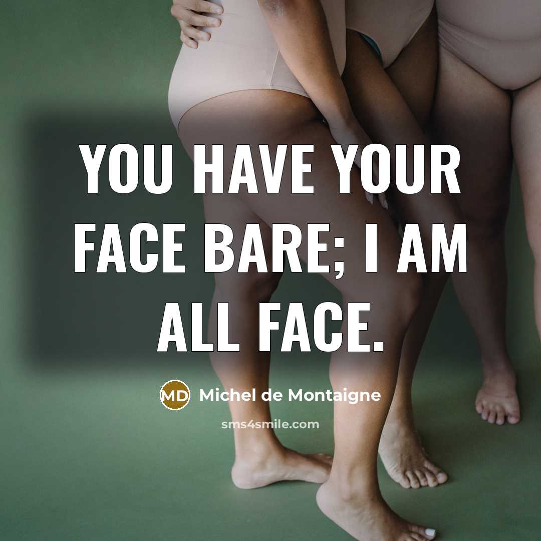 “You have your face bare; I am all face.” quote by Michel de Montaigne