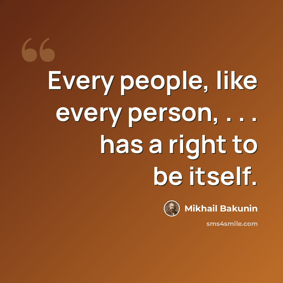 “Every people, like every person, . . . has a right to be itself.” quote by Mikhail Bakunin