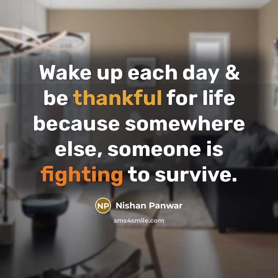 “Wake up each day & be thankful for life because somewhere else, someone is fighting to survive.” quote by Nishan Panwar
