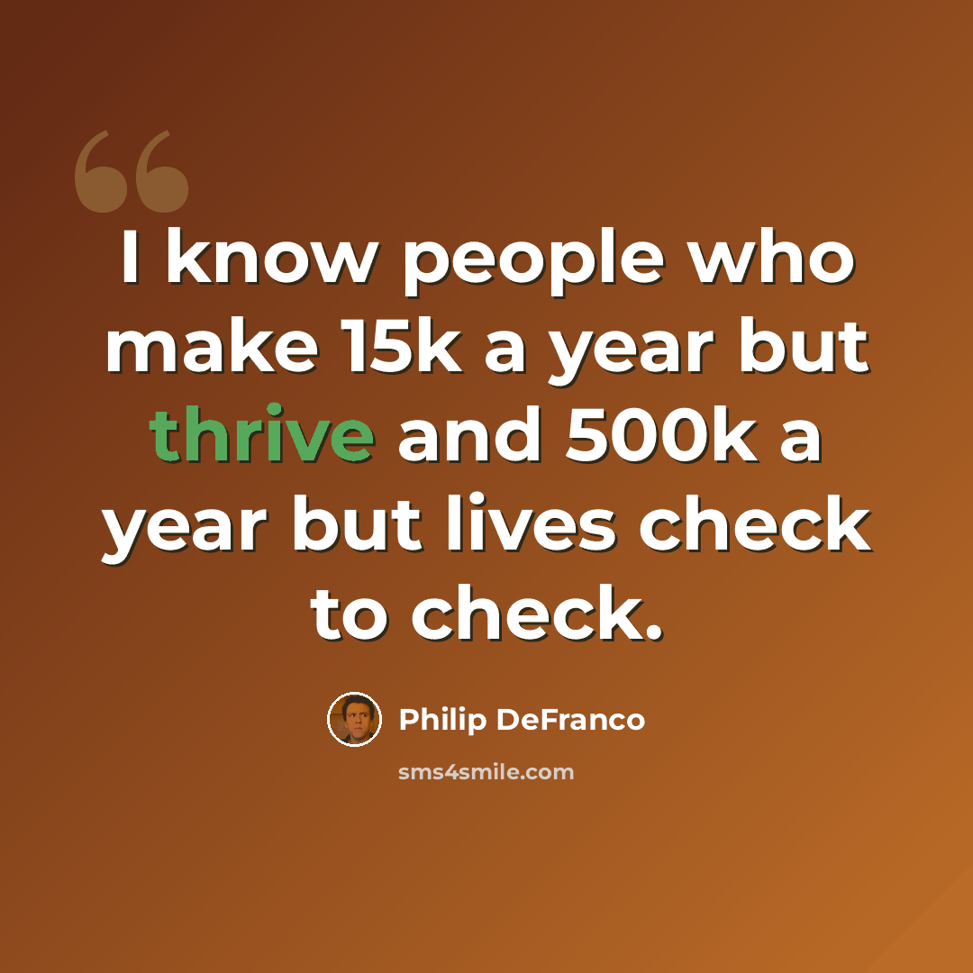 “I know people who make 15k a year but thrive and 500k a year but lives check to check.” quote by Philip DeFranco