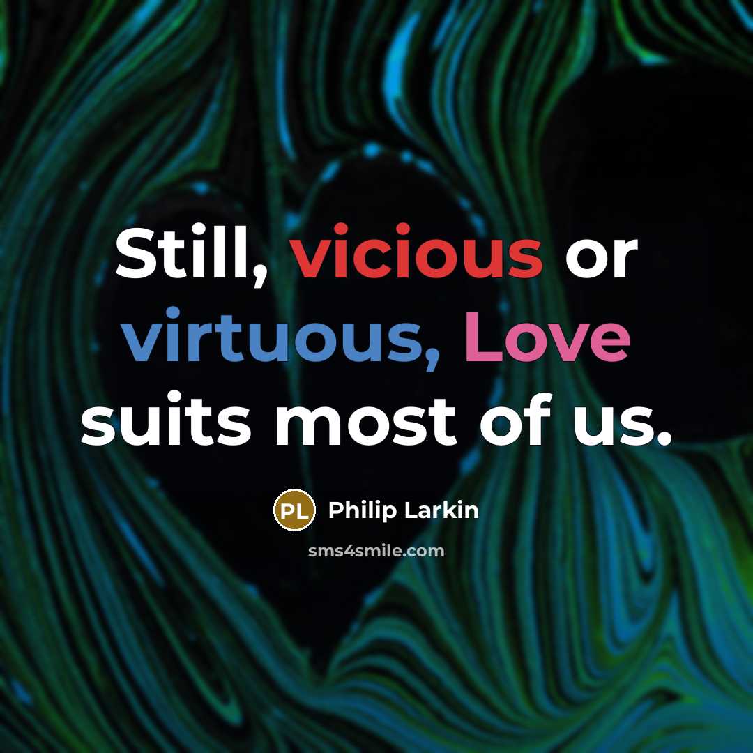 “Still, vicious or virtuous, Love suits most of us.” quote by Philip Larkin