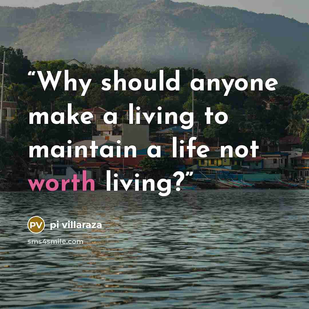 “Why should anyone make a living to maintain a life not worth living?” quote by pi villaraza