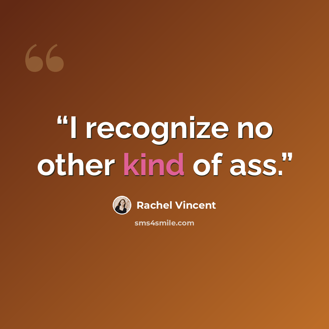 “I recognize no other kind of ass.” quote by Rachel Vincent