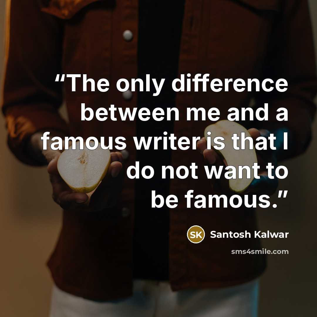 “The only difference between me and a famous writer is that I do not want to be famous.” quote by Santosh Kalwar