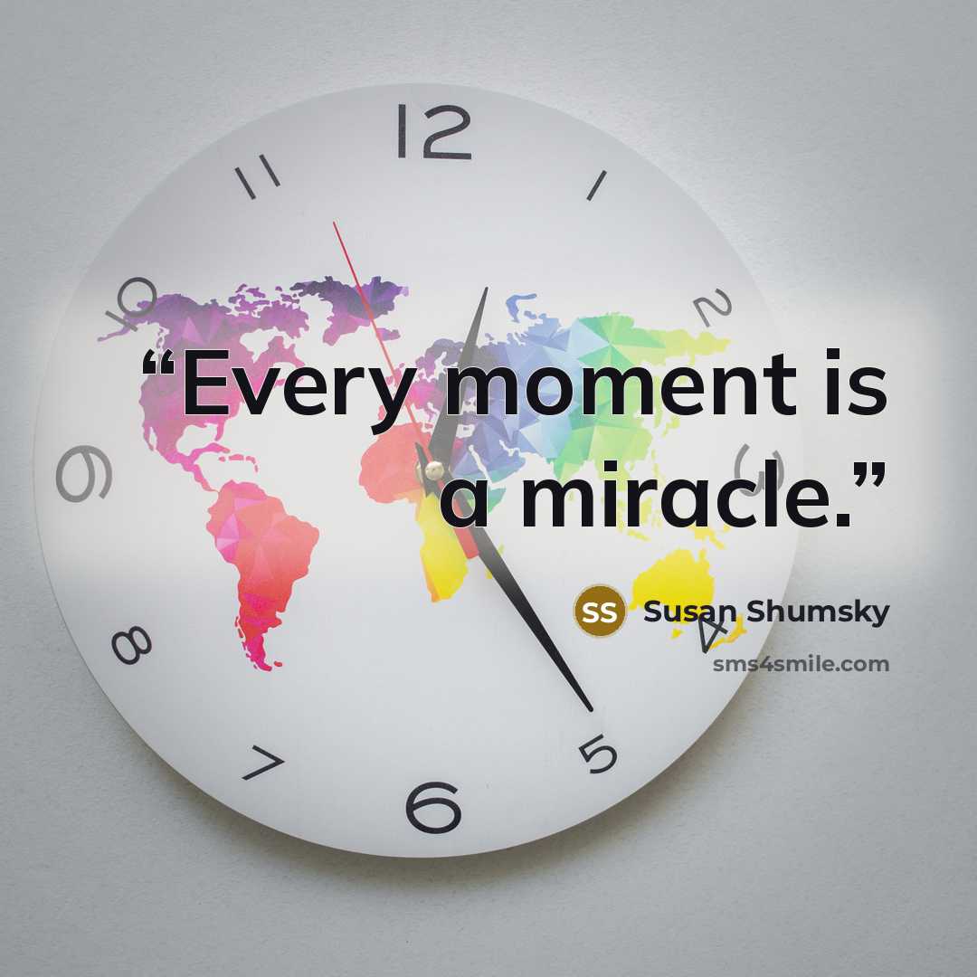 “Every moment is a miracle.” quote by Susan Shumsky