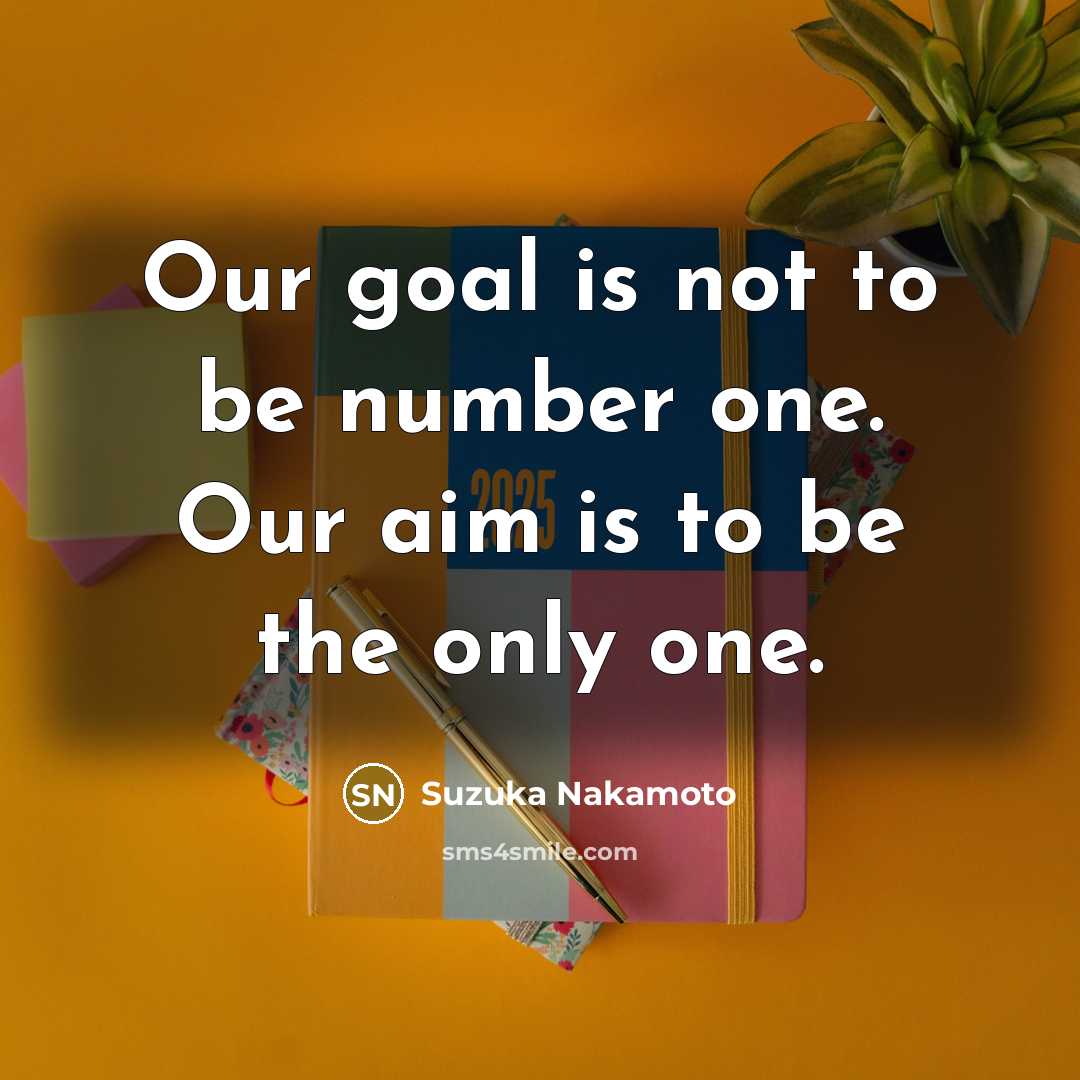 “Our goal is not to be number one. Our aim is to be the only one.” quote by Suzuka Nakamoto