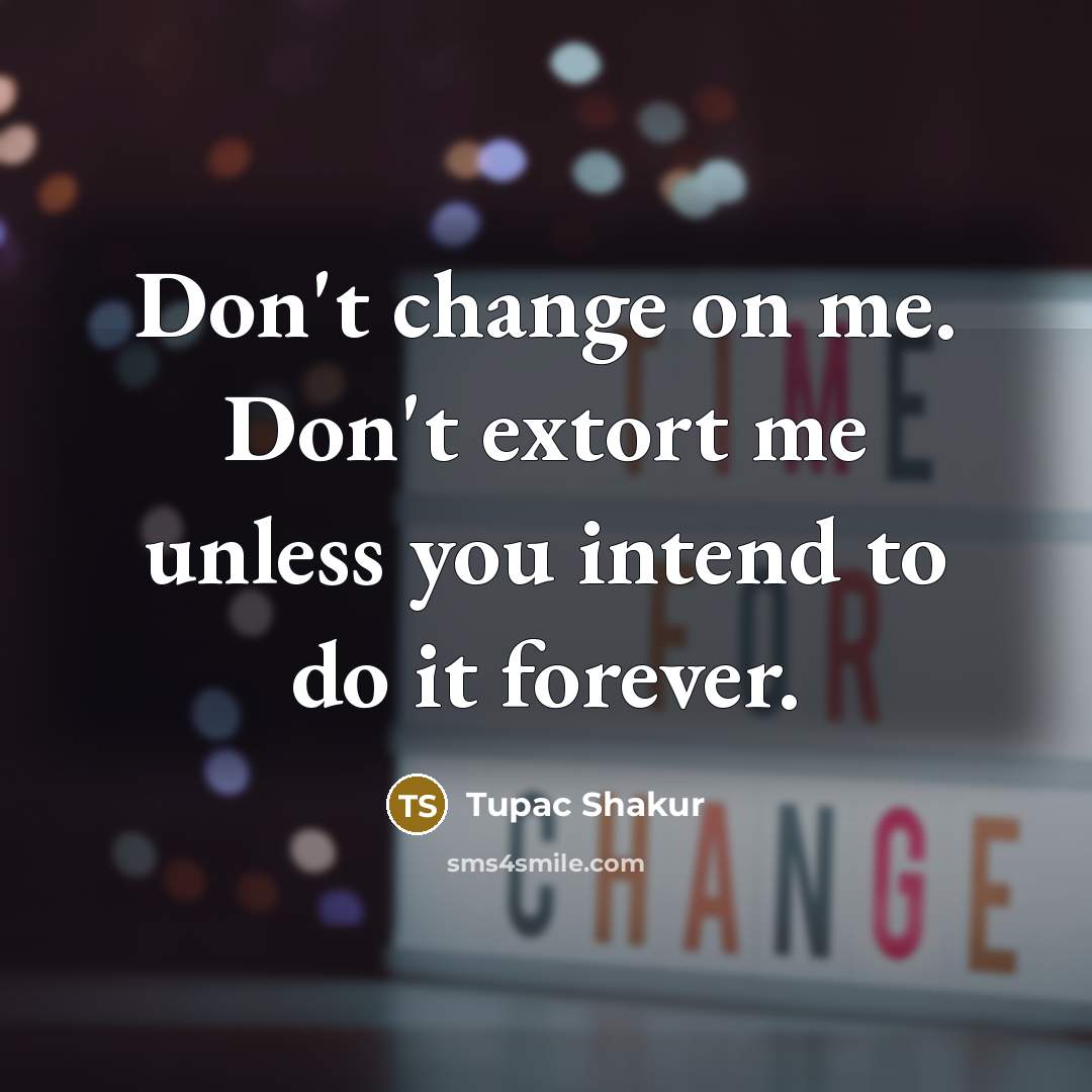 “Don't change on me. Don't extort me unless you intend to do it forever.” quote by Tupac Shakur