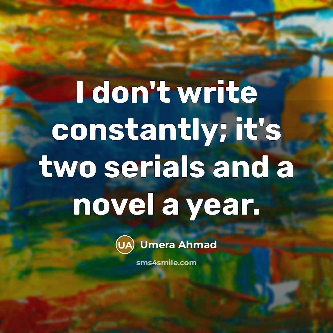 “I don't write constantly; it's two serials and a novel a year.” quote by Umera Ahmad