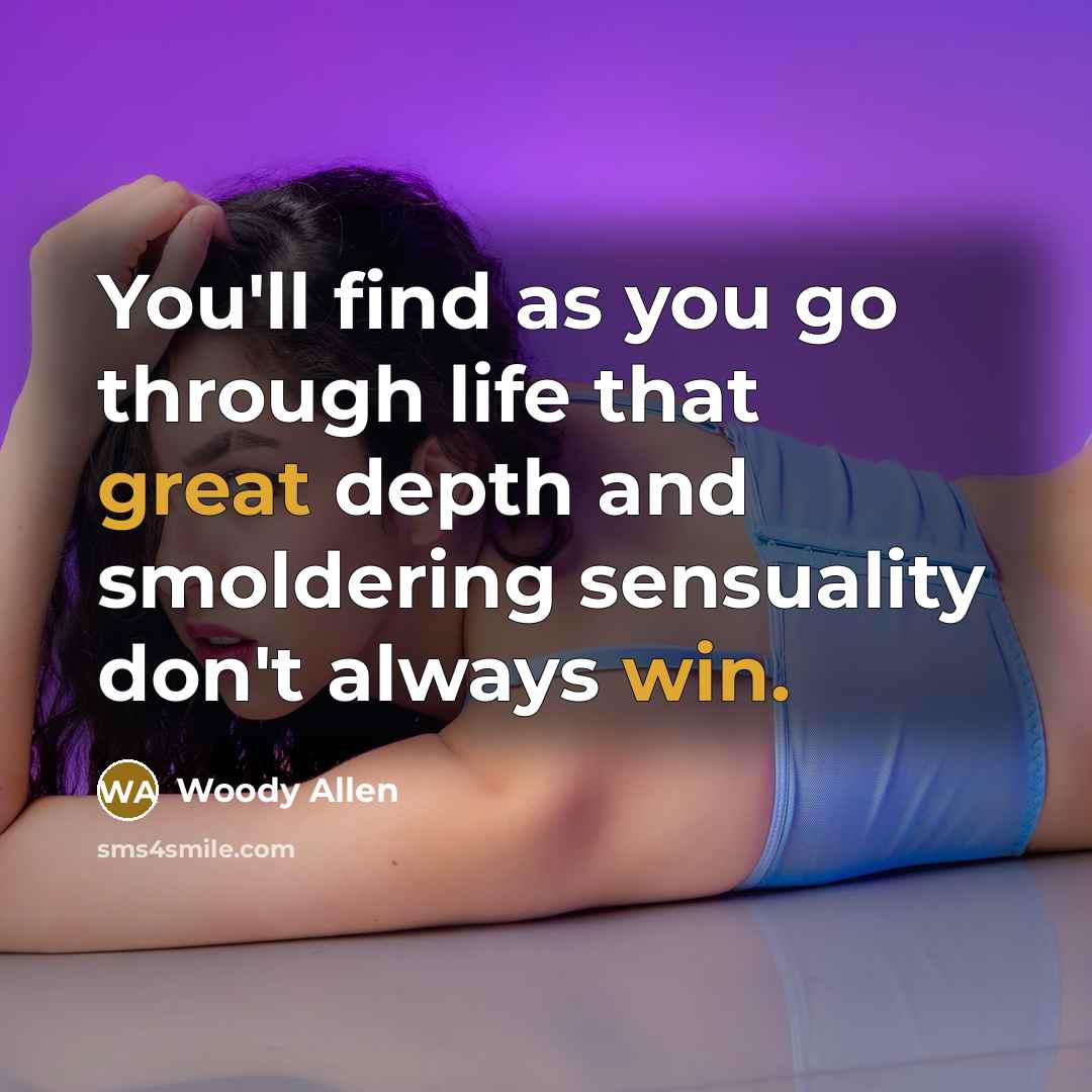 “You'll find as you go through life that great depth and smoldering sensuality don't always win.” quote by Woody Allen