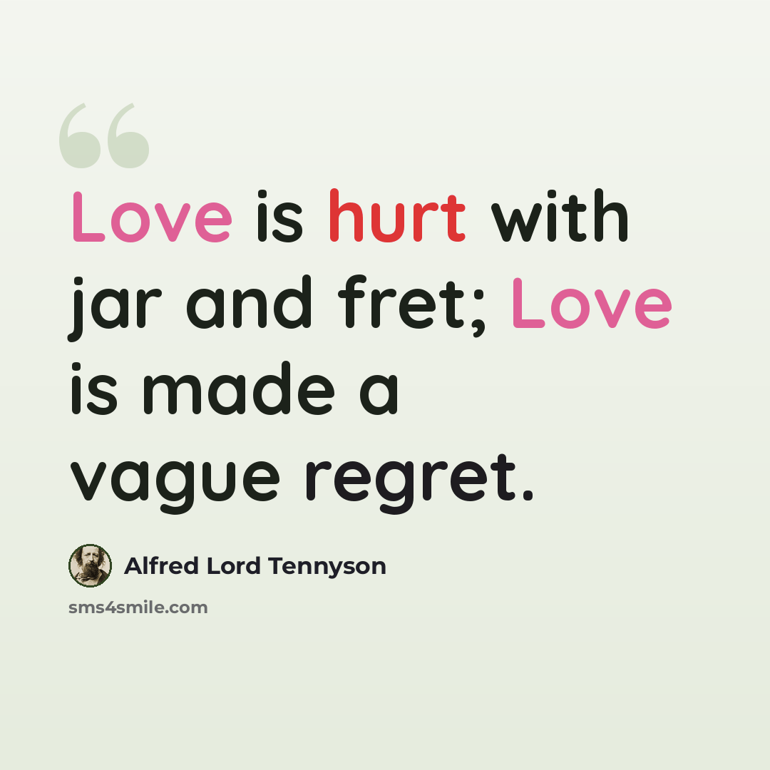 “Love is hurt with jar and fret; Love is made a vague regret.” quote by Alfred Lord Tennyson
