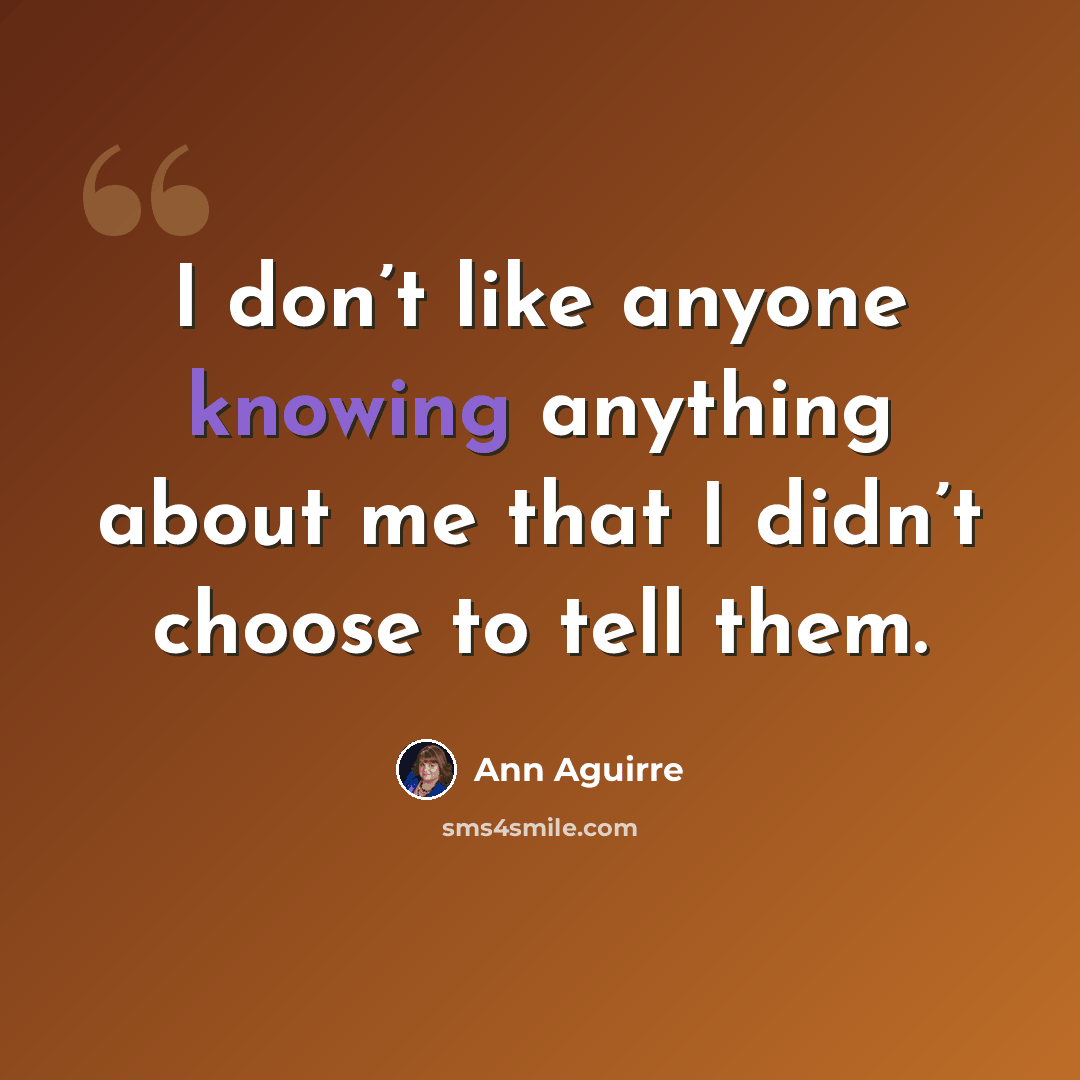 “I don’t like anyone knowing anything about me that I didn’t choose to tell them.” quote by Ann Aguirre