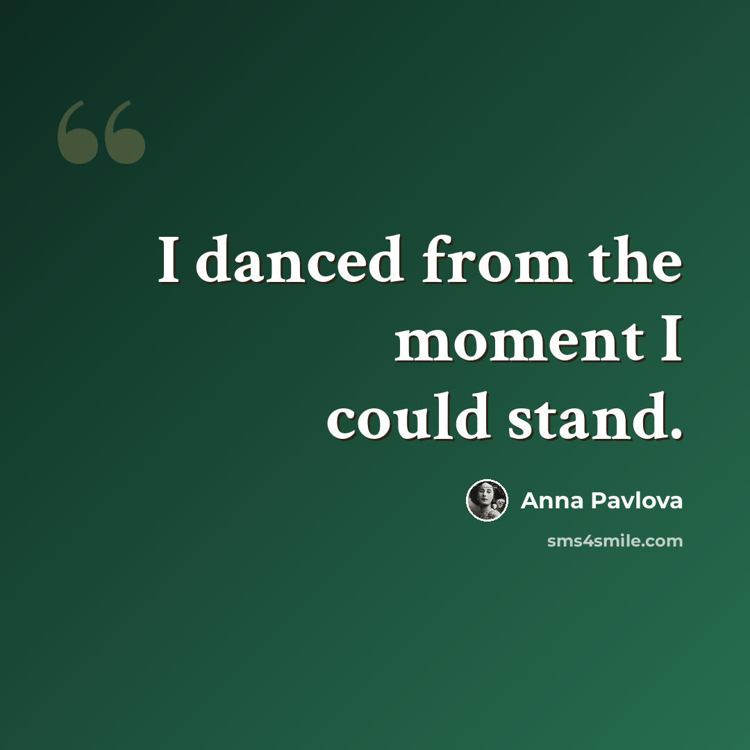 “I danced from the moment I could stand.” quote by Anna Pavlova