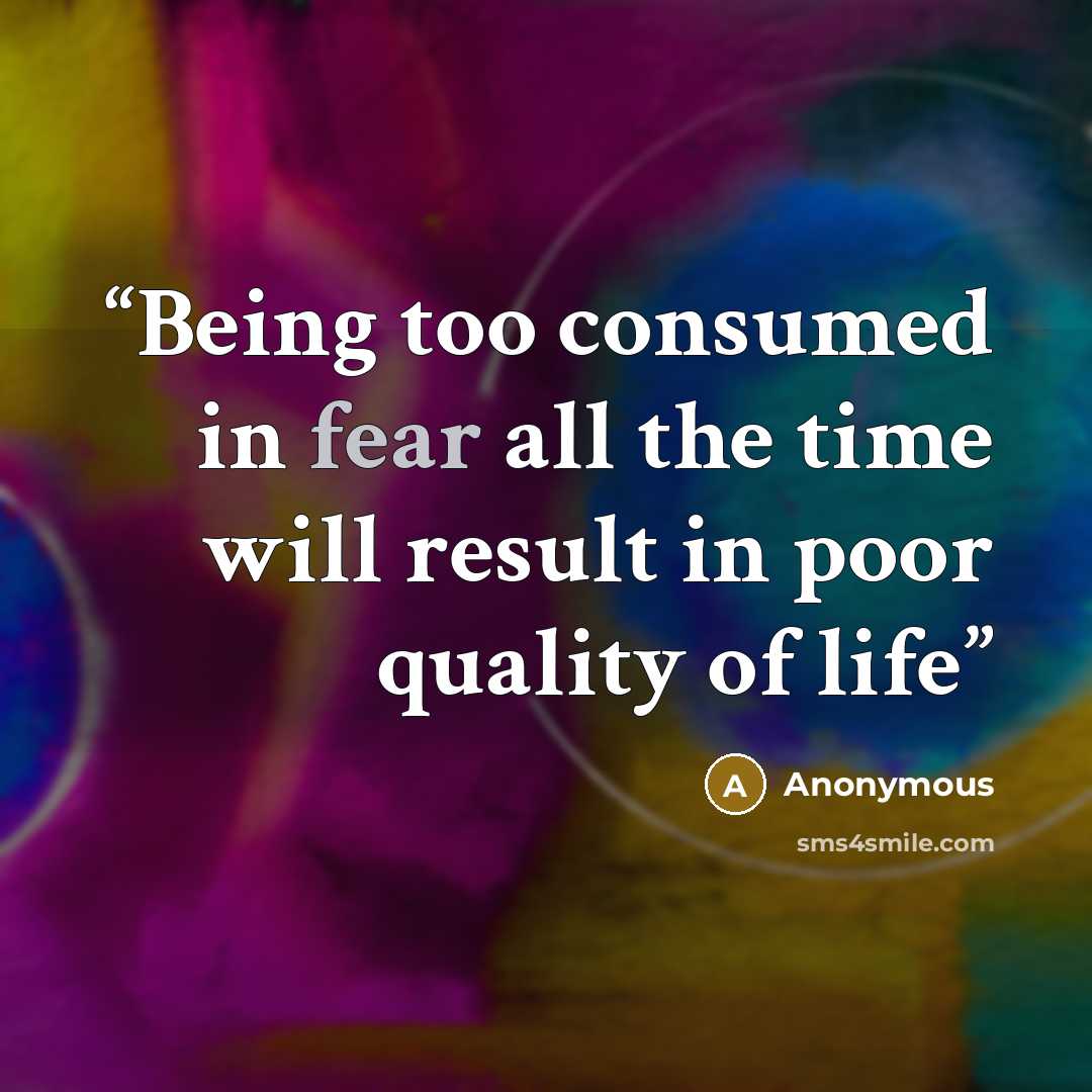 “Being too consumed in fear all the time will result in poor quality of life” quote by Anonymous