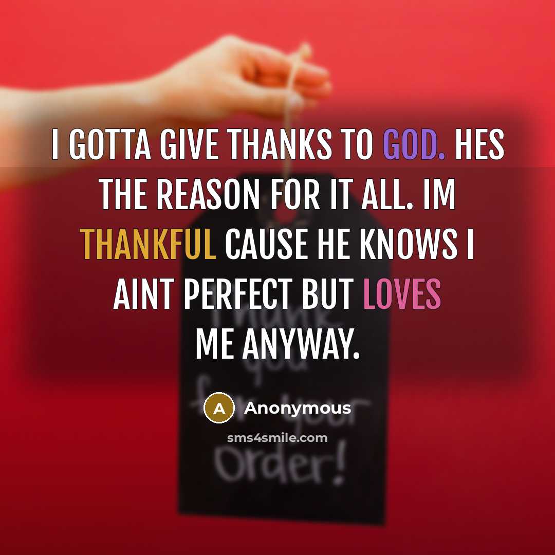 “I gotta give thanks to god. Hes the reason for it all. Im thankful cause he knows I aint perfect but loves me anyway.” quote by Anonymous