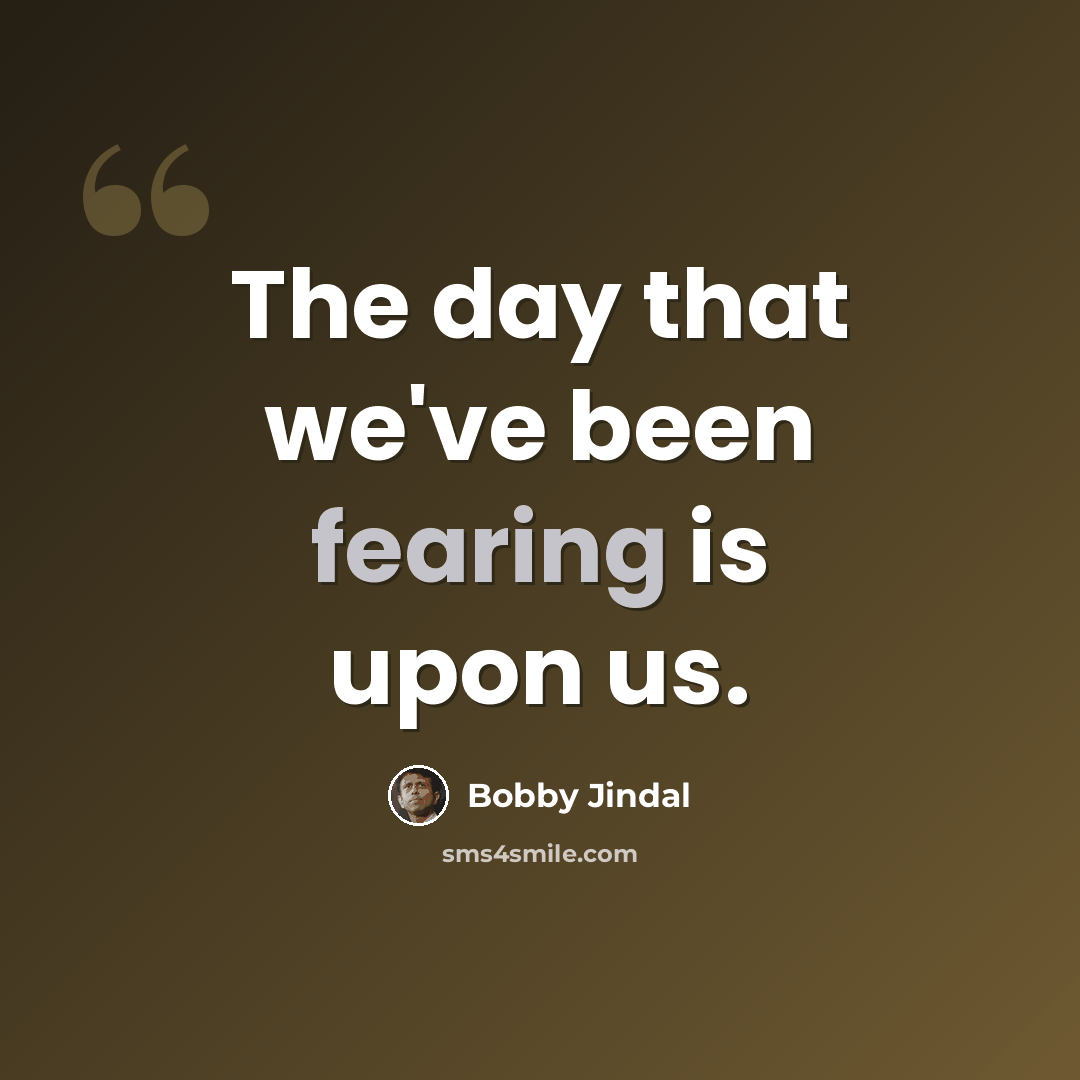 “The day that we've been fearing is upon us.” quote by Bobby Jindal
