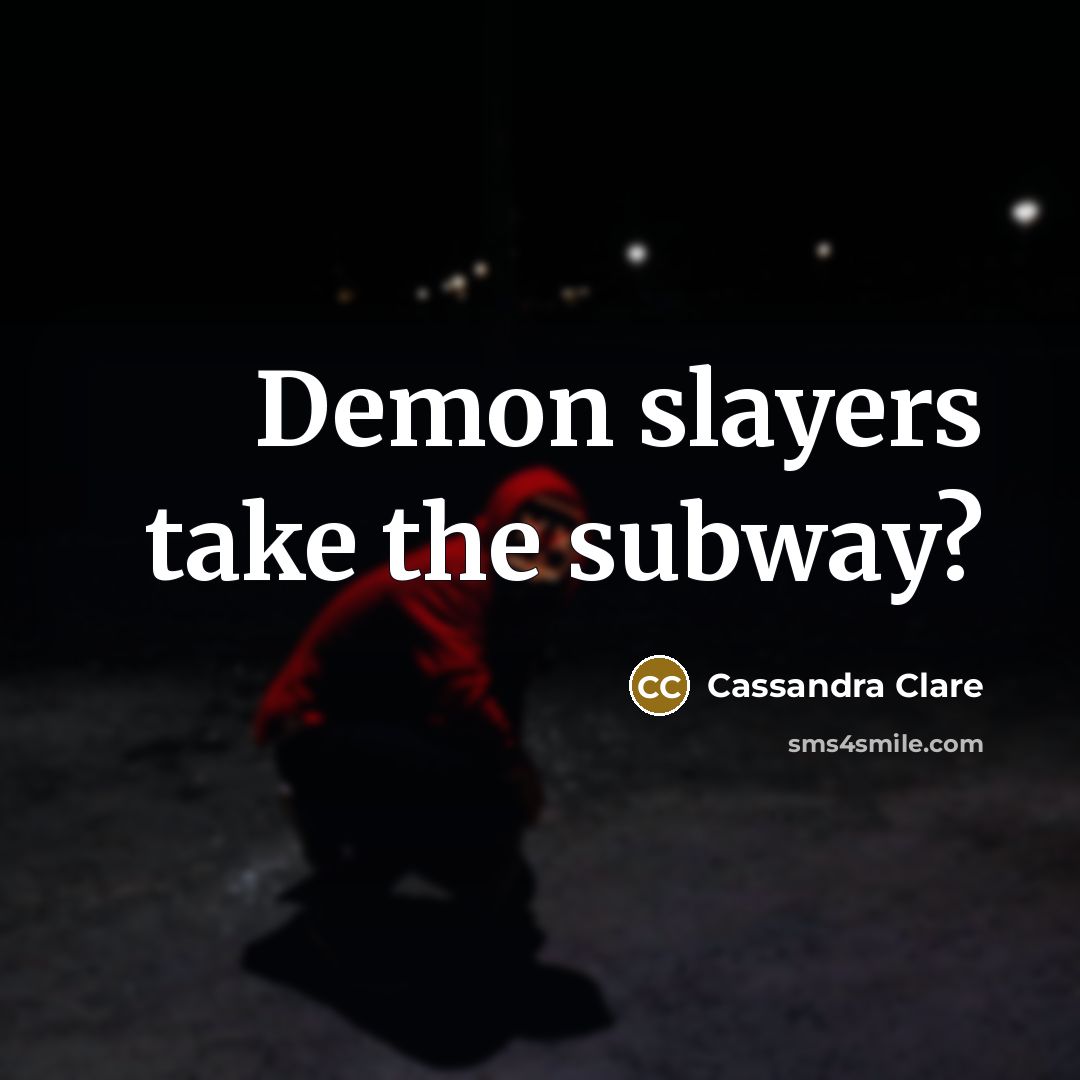 “Demon slayers take the subway?” quote by Cassandra Clare