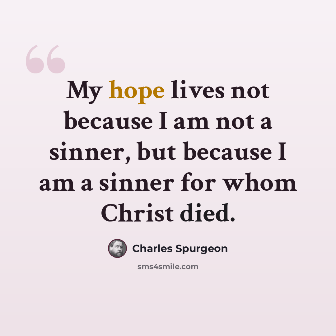 “My hope lives not because I am not a sinner, but because I am a sinner for whom Christ died.” quote by Charles Spurgeon
