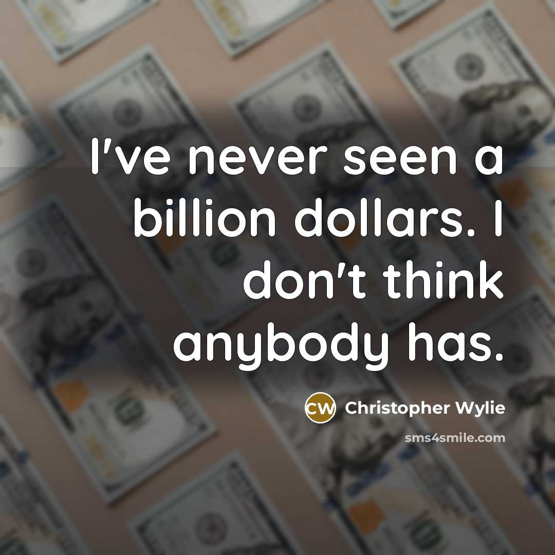 “I've never seen a billion dollars. I don't think anybody has.” quote by Christopher Wylie
