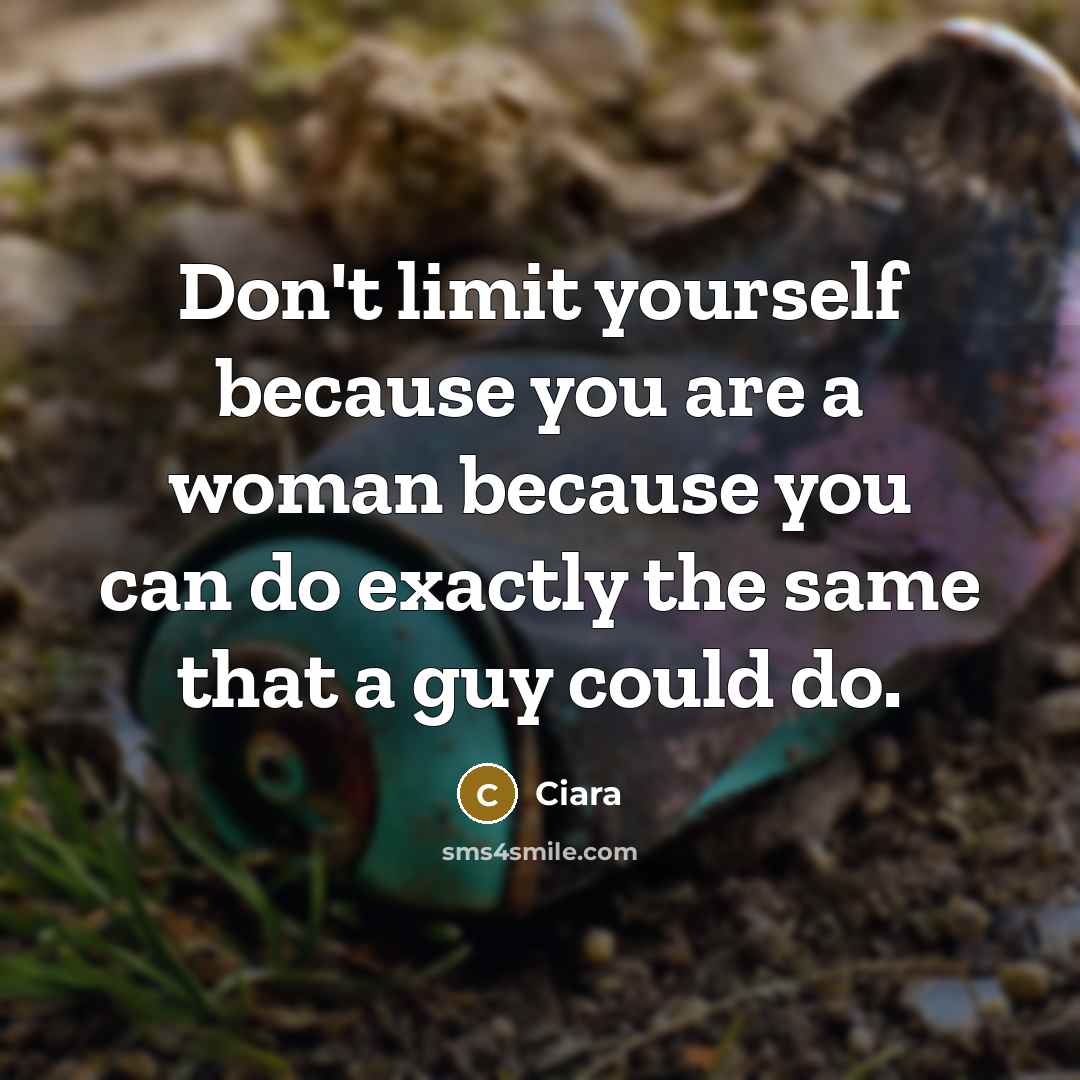 “Don't limit yourself because you are a woman because you can do exactly the same that a guy could do.” quote by Ciara