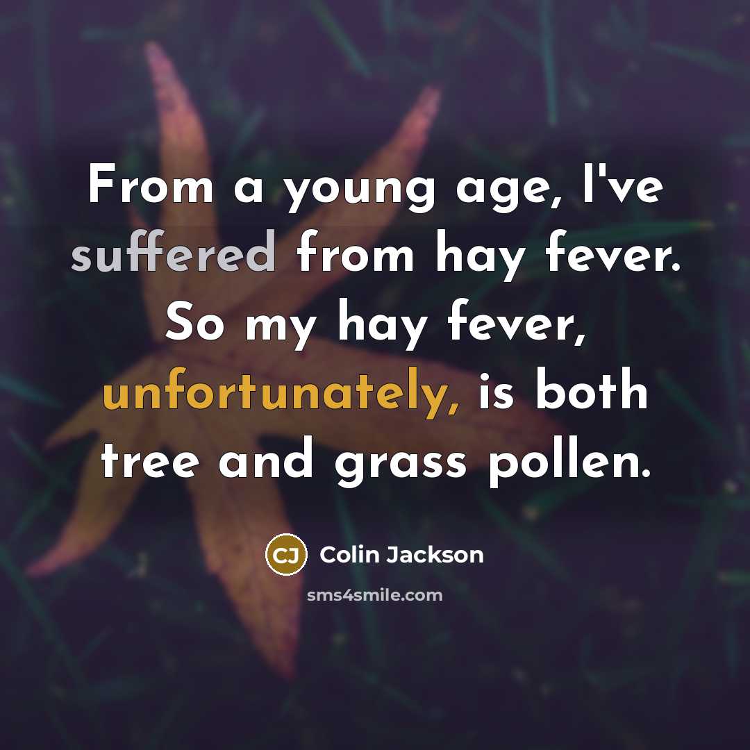 “From a young age, I've suffered from hay fever. So my hay fever, unfortunately, is both tree and grass pollen.” quote by Colin Jackson