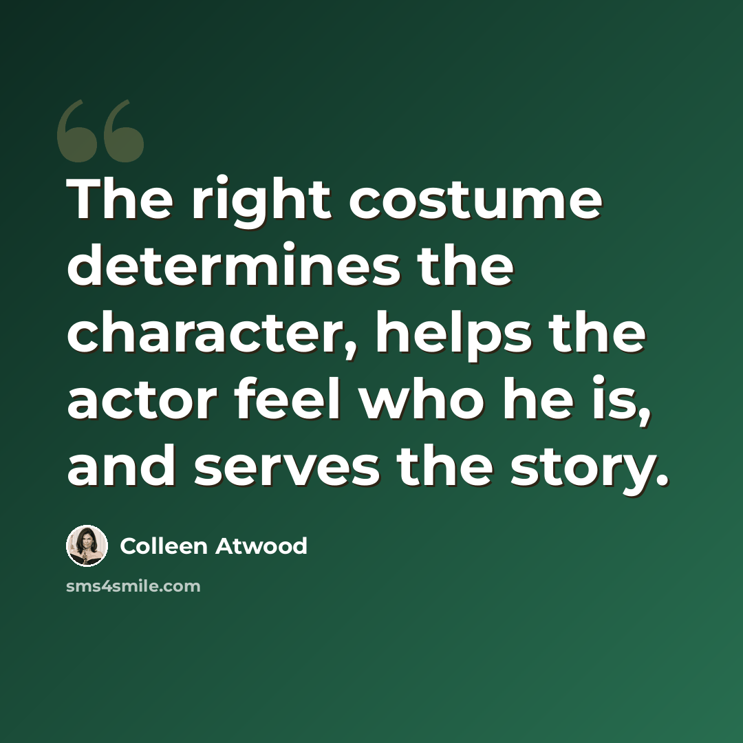 “The right costume determines the character, helps the actor feel who he is, and serves the story.” quote by Colleen Atwood