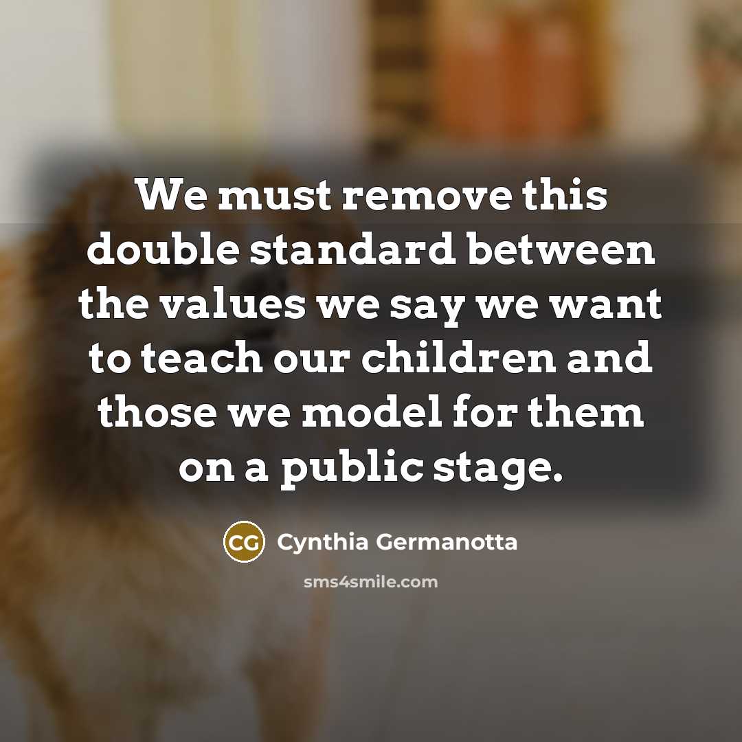 “We must remove this double standard between the values we say we want to teach our children and those we model for them on a public stage.” quote by Cynthia Germanotta