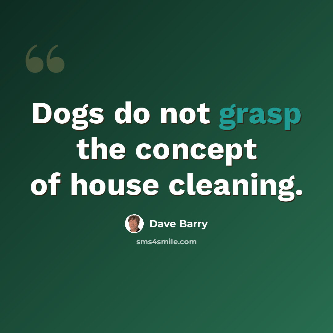 “Dogs do not grasp the concept of house cleaning.” quote by Dave Barry