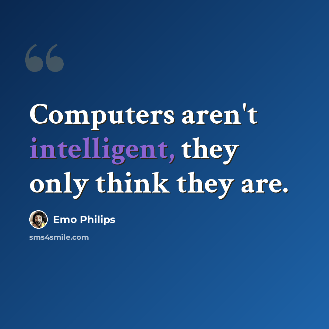 “Computers aren't intelligent, they only think they are.” quote by Emo Philips