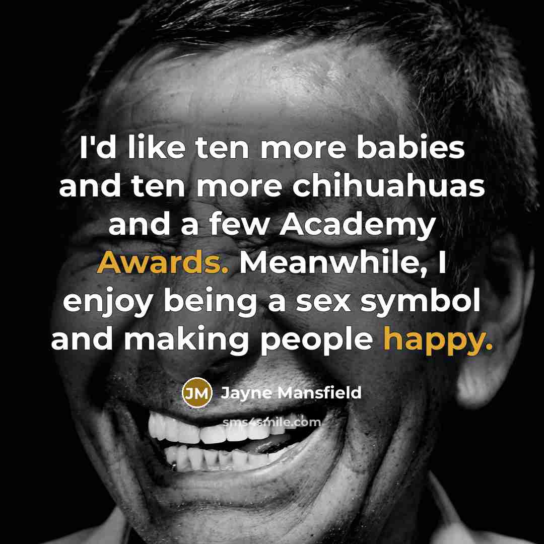 “I'd like ten more babies and ten more chihuahuas and a few Academy Awards. Meanwhile, I enjoy being a sex symbol and making people happy.” quote by Jayne Mansfield