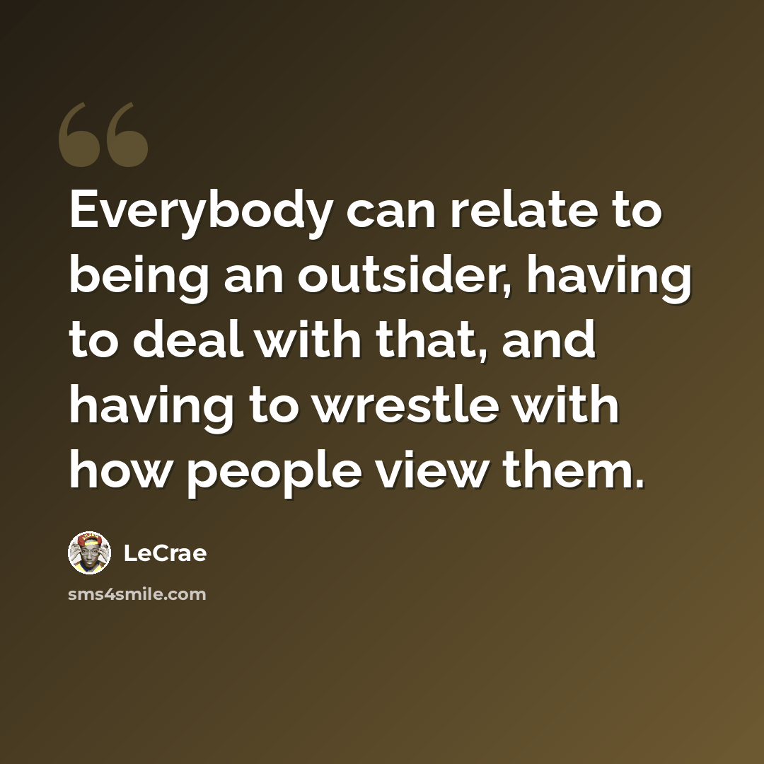 “Everybody can relate to being an outsider, having to deal with that, and having to wrestle with how people view them.” quote by LeCrae