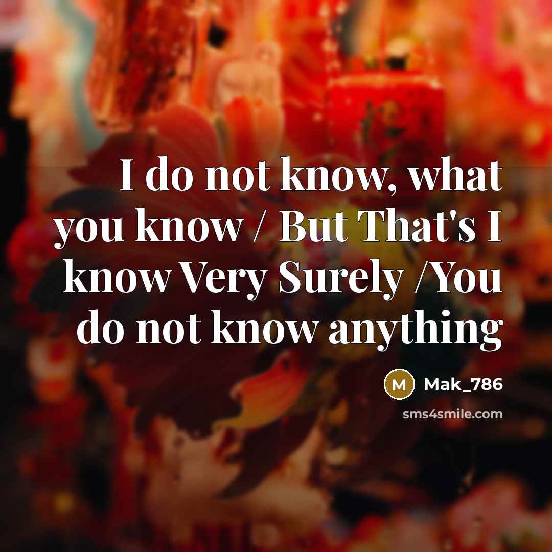 “I do not know, what you know / But That's I know Very Surely /You do not know anything” quote by Mak_786