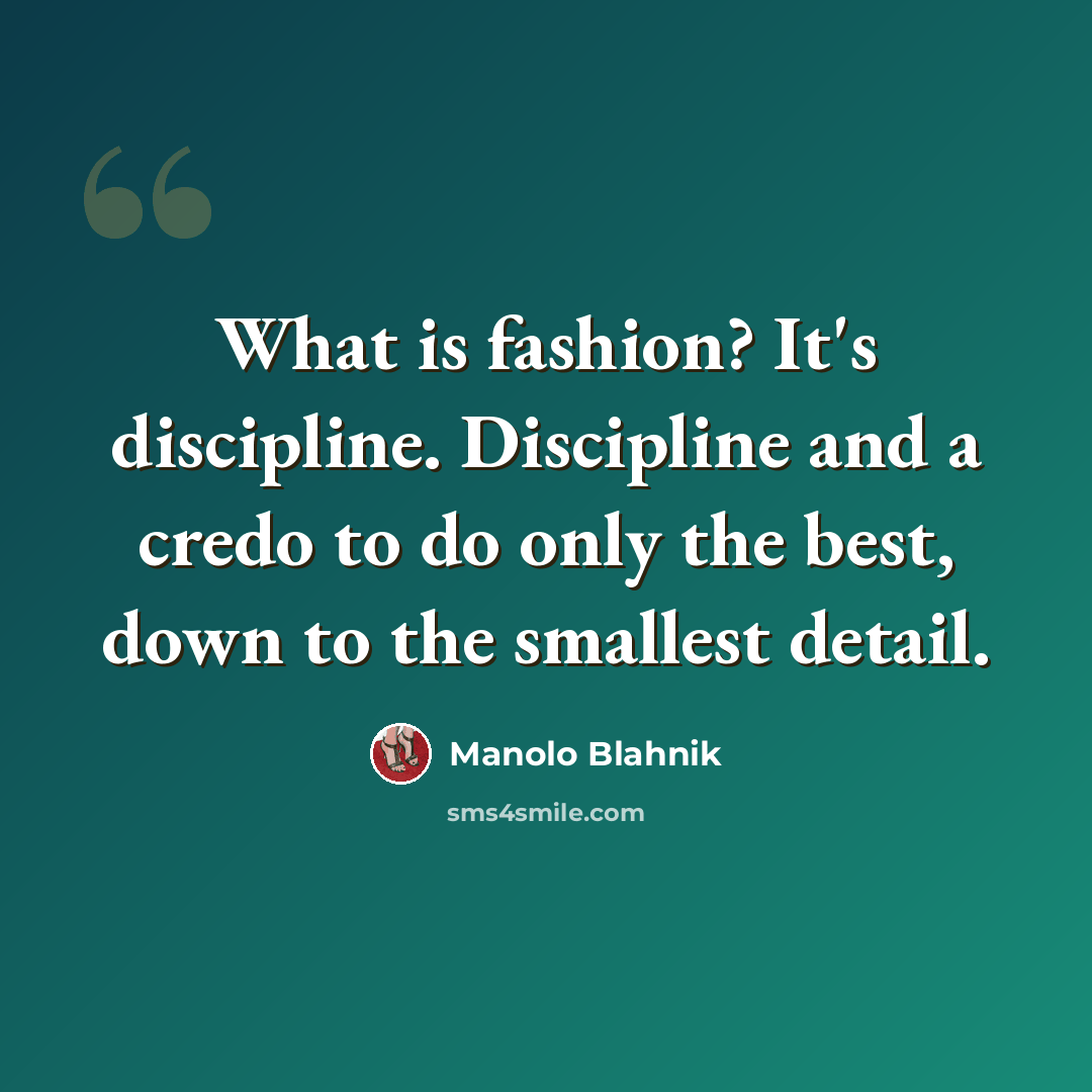 “What is fashion? It's discipline. Discipline and a credo to do only the best, down to the smallest detail.” quote by Manolo Blahnik