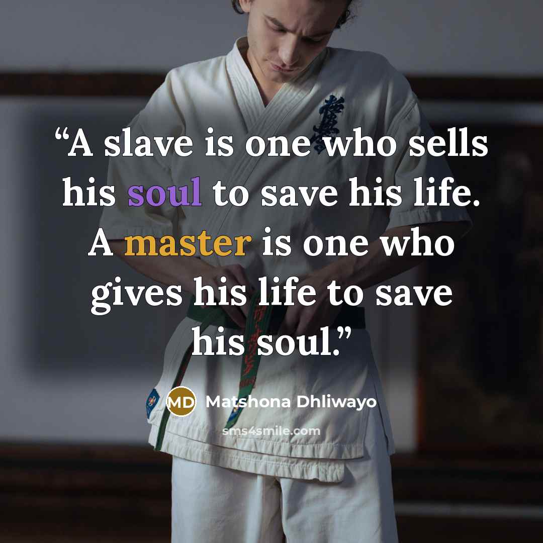 “A slave is one who sells his soul to save his life. A master is one who gives his life to save his soul.” quote by Matshona Dhliwayo