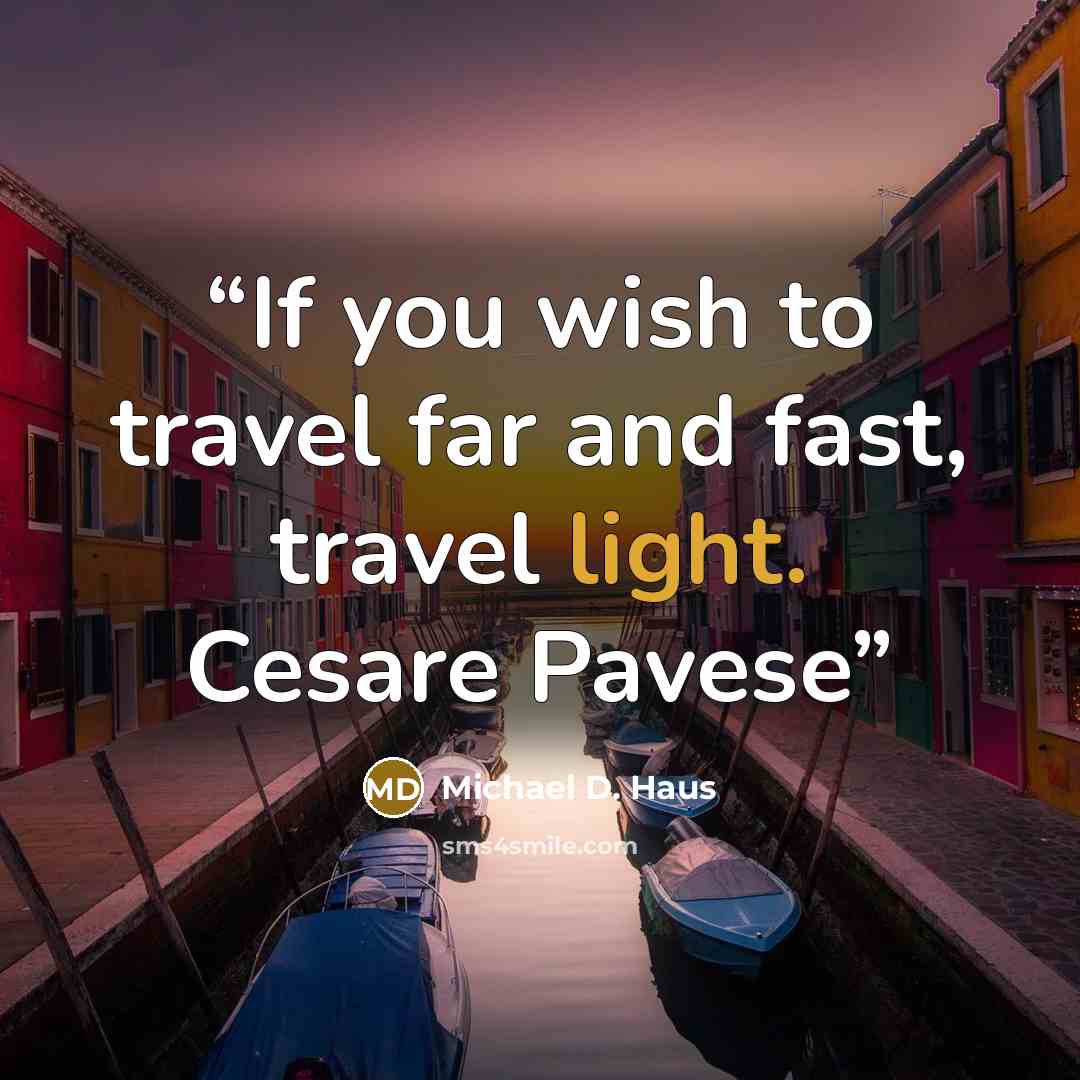 “If you wish to travel far and fast, travel light. Cesare Pavese” quote by Michael D. Haus
