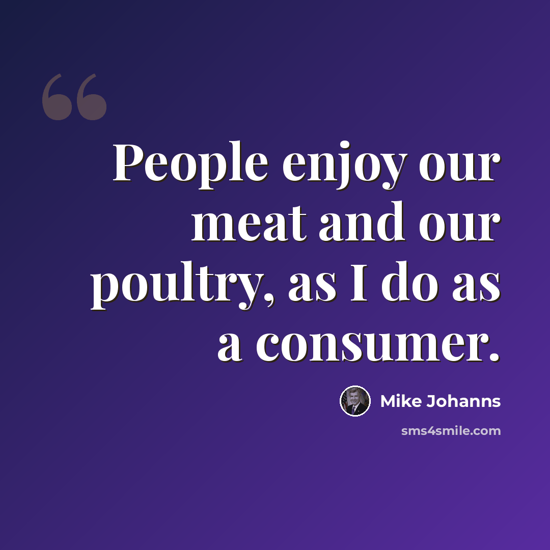 “People enjoy our meat and our poultry, as I do as a consumer.” quote by Mike Johanns