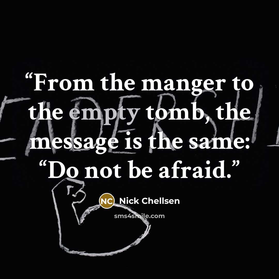 “From the manger to the empty tomb, the message is the same: “Do not be afraid.” quote by Nick Chellsen