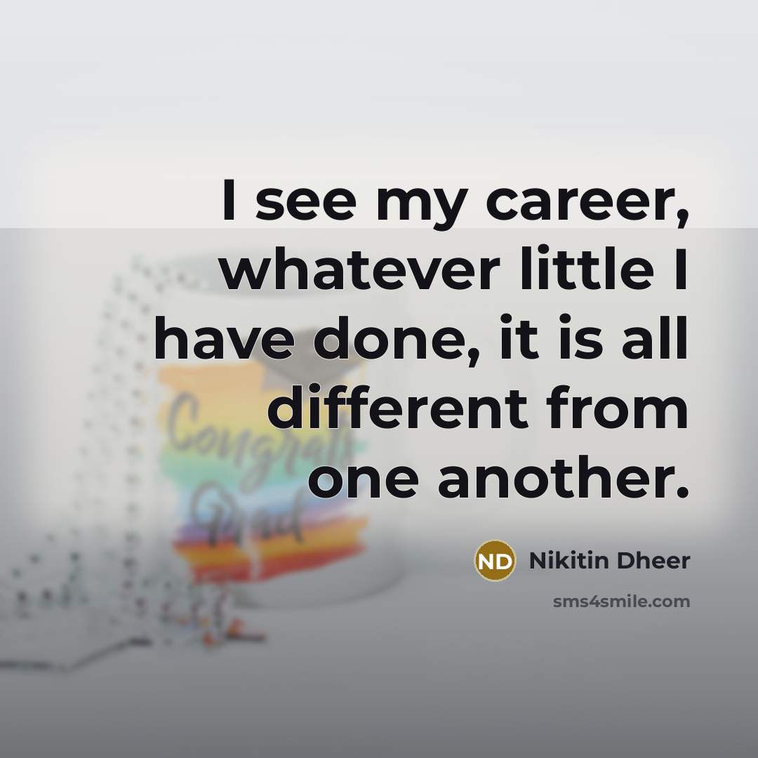 “I see my career, whatever little I have done, it is all different from one another.” quote by Nikitin Dheer