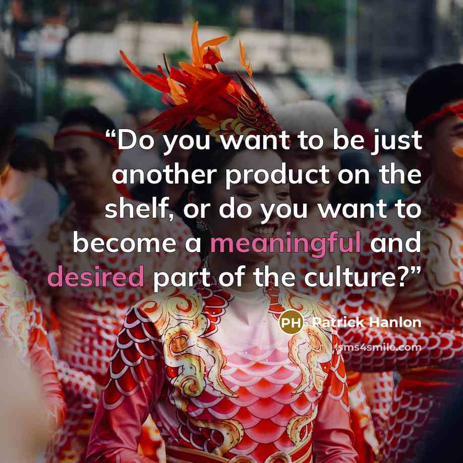 “Do you want to be just another product on the shelf, or do you want to become a meaningful and desired part of the culture?” quote by Patrick Hanlon