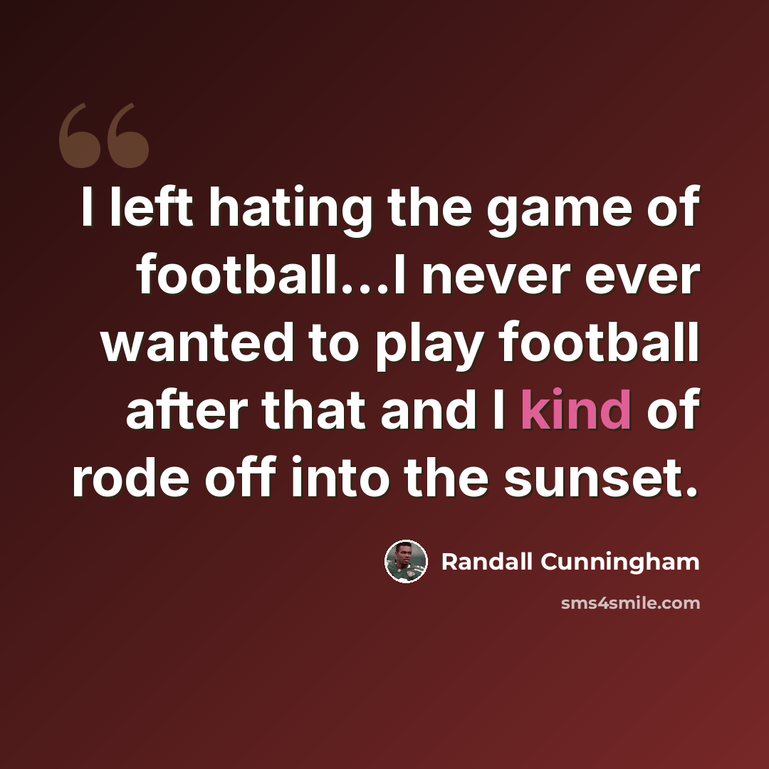 “I left hating the game of football…I never ever wanted to play football after that and I kind of rode off into the sunset.” quote by Randall Cunningham