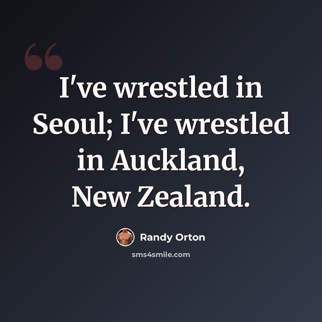 “I've wrestled in Seoul; I've wrestled in Auckland, New Zealand.” quote by Randy Orton