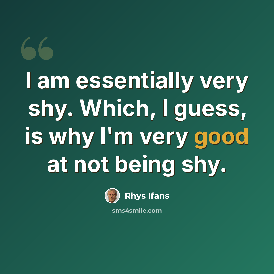 “I am essentially very shy. Which, I guess, is why I'm very good at not being shy.” quote by Rhys Ifans