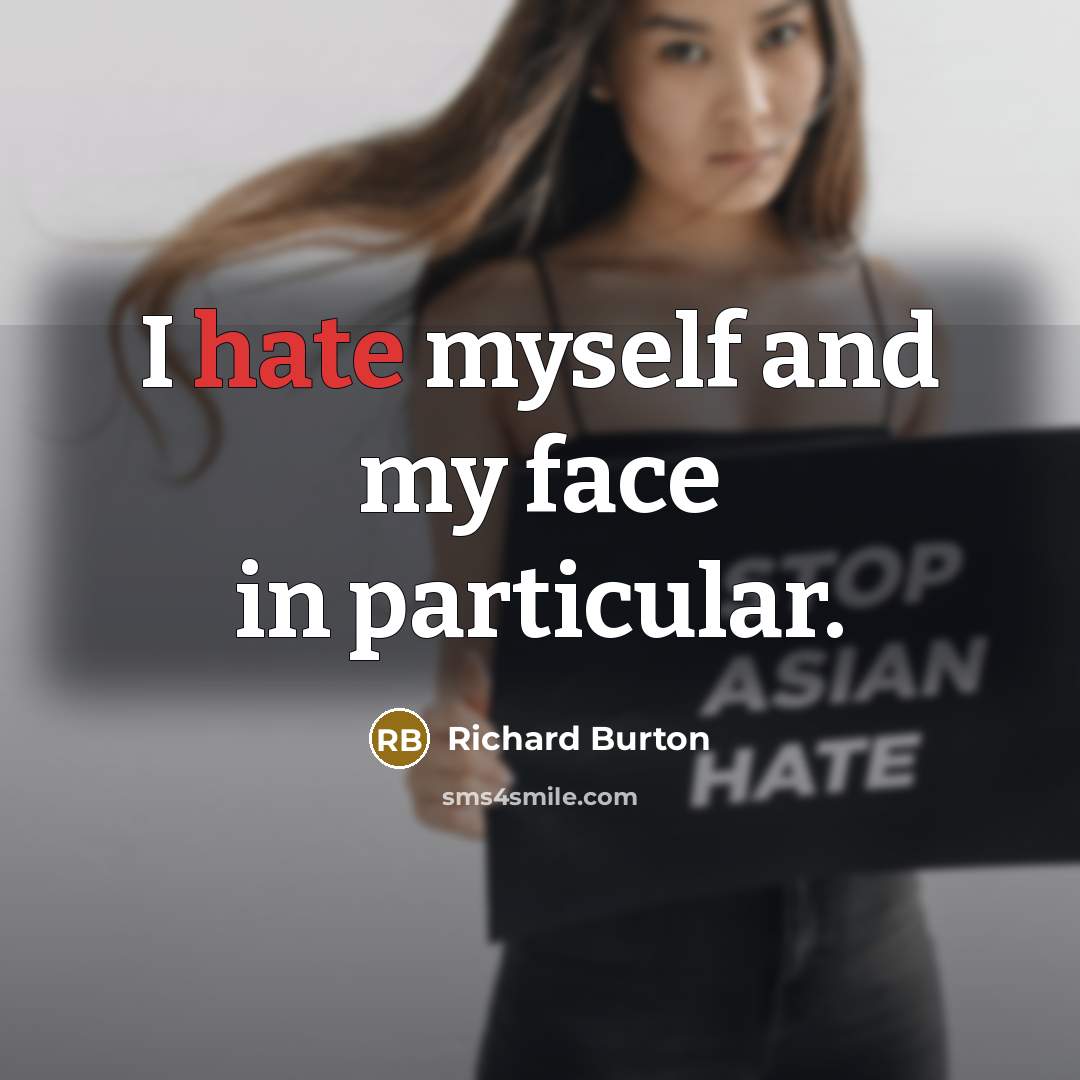 “I hate myself and my face in particular.” quote by Richard Burton