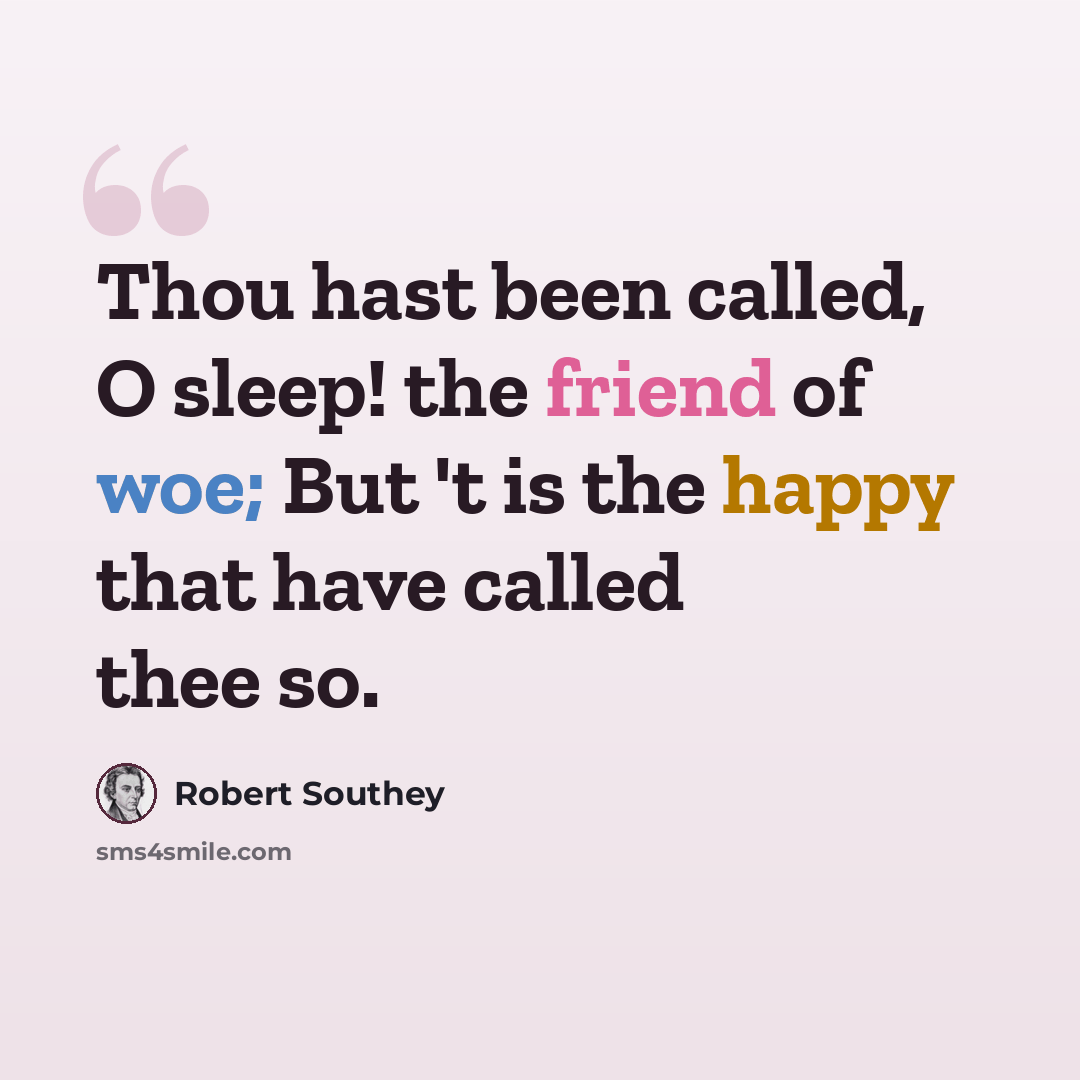 “Thou hast been called, O sleep! the friend of woe; But 't is the happy that have called thee so.” quote by Robert Southey