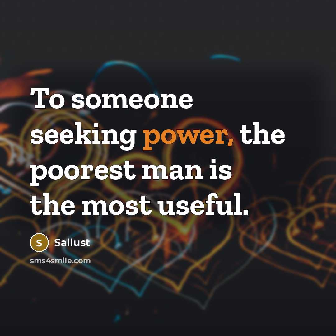 “To someone seeking power, the poorest man is the most useful.” quote by Sallust