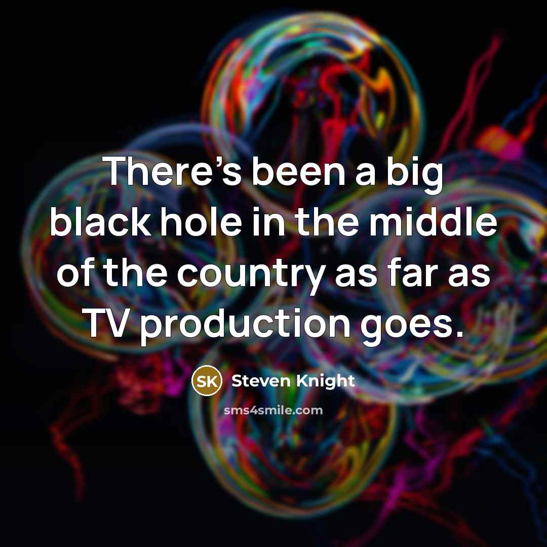 “There's been a big black hole in the middle of the country as far as TV production goes.” quote by Steven Knight