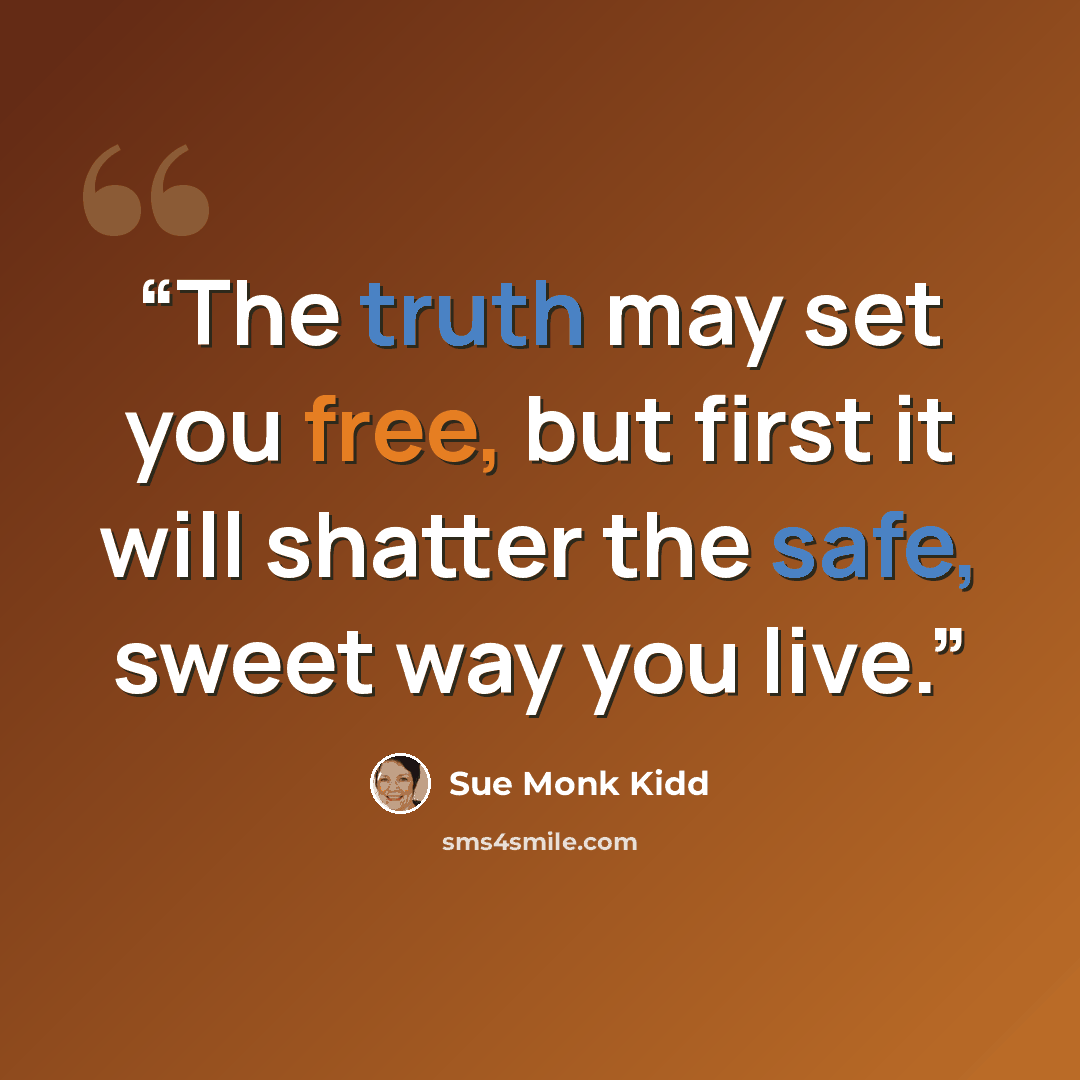 “The truth may set you free, but first it will shatter the safe, sweet way you live.” quote by Sue Monk Kidd