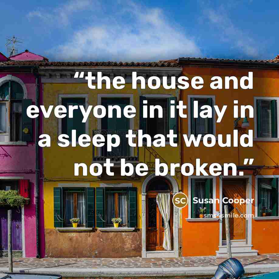 “the house and everyone in it lay in a sleep that would not be broken.” quote by Susan Cooper