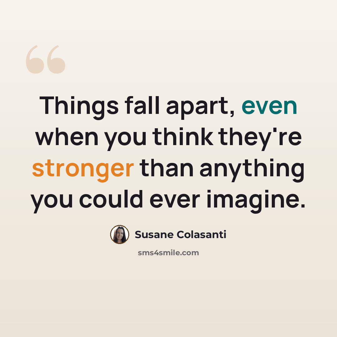 “Things fall apart, even when you think they're stronger than anything you could ever imagine.” quote by Susane Colasanti